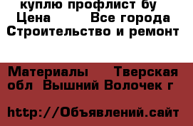куплю профлист бу › Цена ­ 10 - Все города Строительство и ремонт » Материалы   . Тверская обл.,Вышний Волочек г.